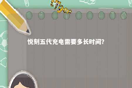 悦刻五代充电需要多长时间？ 